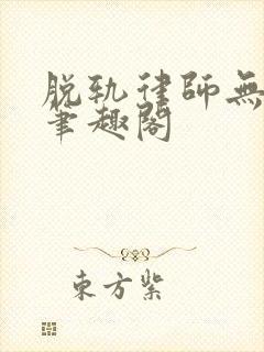 脱轨律师无删除笔趣阁