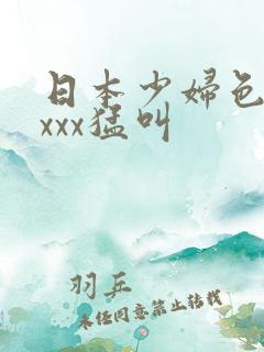 日本少妇色xxxxx猛叫