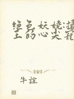 绝色妖娆:摄政王的心尖宠妃