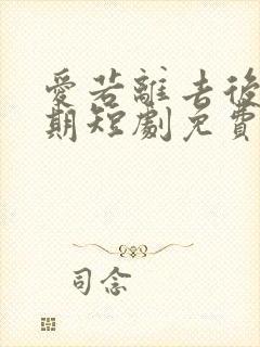 爱若离去后悔无期短剧免费观看全集