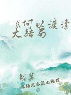 《何以渡清欢》大结局