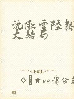 沈傲雪陆然短剧大结局