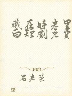 藏在时光里的告白短剧免费观看