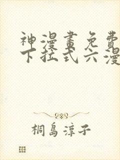 神漫画免费阅读下拉式六漫画