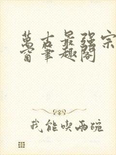 万古最强宗无弹窗笔趣阁