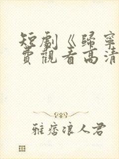 短剧《归宁》免费观看高清