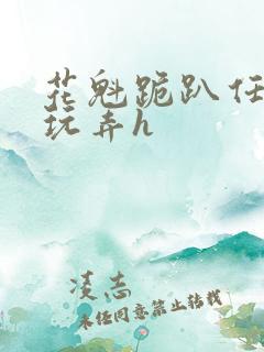 花魁跪趴任客人玩弄h