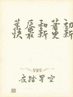 叶辰和萧初然最快最新更新