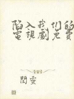 陷入我们的热恋电视剧免费观看陈哲远