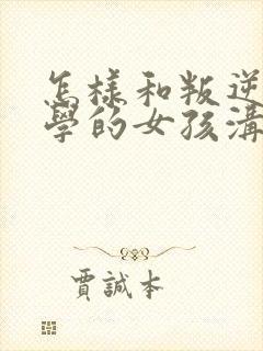 怎样和叛逆期厌学的女孩沟通