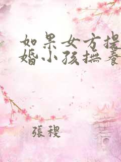 如果女方提出离婚小孩抚养权归谁