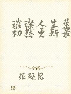 璀璨人生叶辰萧初然更新最快