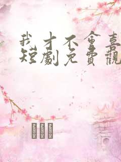 我才不会喜欢他短剧免费观看