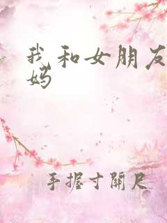 我和女朋友的妈妈