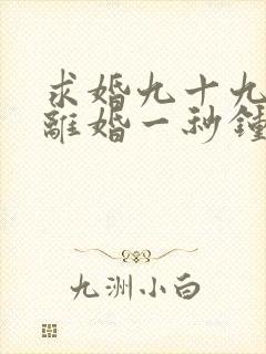 求婚九十九次,离婚一秒钟连续剧