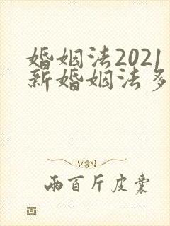 婚姻法2021新婚姻法多少岁可以结婚