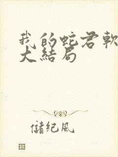 我的蛇君软又妖大结局