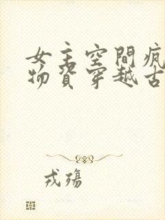 女主空间疯狂囤物资穿越古代的小说