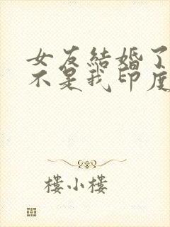 女友结婚了新郎不是我印度歌曲