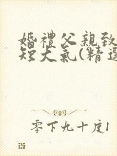 婚礼父亲致辞简短大气(精选5篇)