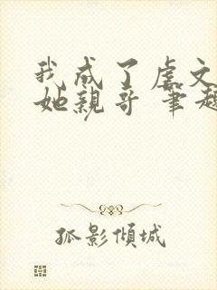 我成了虐文女主她亲哥 笔趣阁