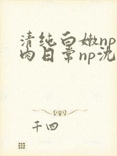 清纯白嫩np被肉日常np沈柔