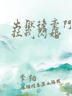 出狱后豪门大佬拉我闪婚