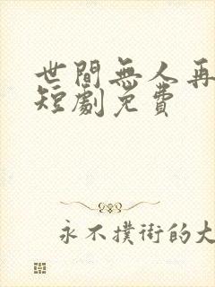 世间无人再似我短剧免费