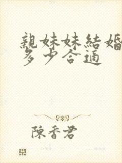 亲妹妹结婚随礼多少合适