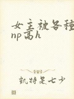 女主被各种物种np高h