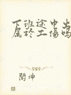 下班途中出车祸属于工伤吗