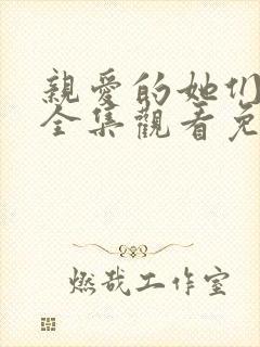 亲爱的她们短剧全集观看免费