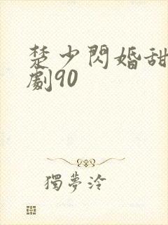楚少闪婚甜妻短剧90