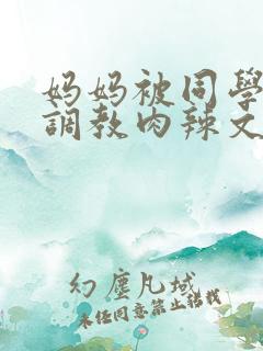 妈妈被同学沉沦调教肉辣文