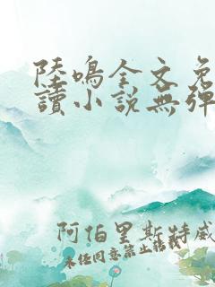 陆鸣全文免费阅读小说无弹窗无删减