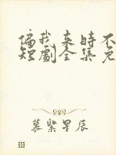 偏我来时不逢春短剧全集免费