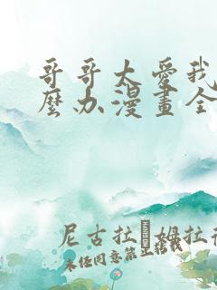 哥哥太爱我了怎么办漫画全集免费下拉式