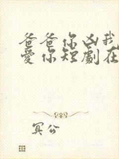 爸爸你凶我我也爱你短剧在线观看免费