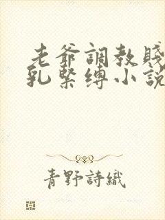 老爷调教贱妾虐乳紧缚小说