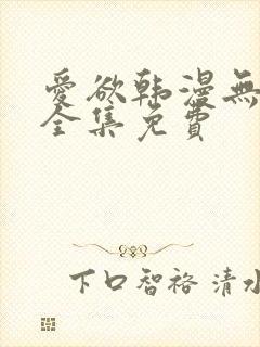 爱欲韩漫无删减全集免费