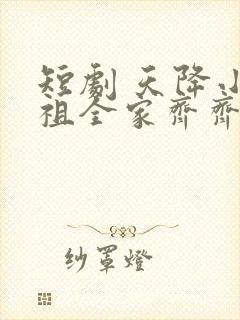 短剧 天降小萌祖全家齐齐宠