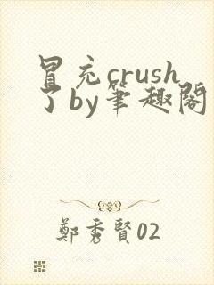 冒充crush了by笔趣阁免费阅读笔趣阁