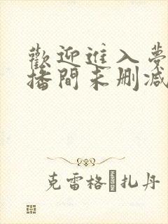 欢迎进入梦魇直播间未删减免费阅读