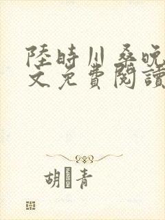 陆时川桑晚宁全文免费阅读无弹窗笔趣阁