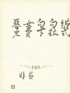 恶女勾勾缠漫画免费下拉式快看最新章节