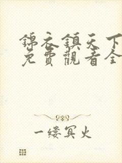 锦衣镇天下短剧免费观看全集完整版