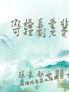 假婚真爱非他不可短剧免费观看全集