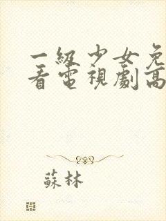 一级少女免费观看电视剧高清