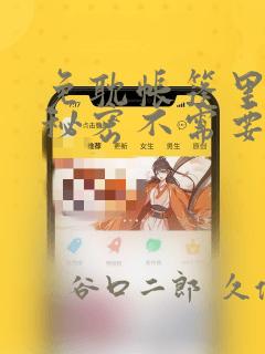 免耽帐篷里面的秘密不需要阅读币