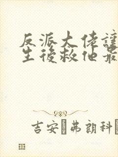 反派大佬让我重生后救他最新章节